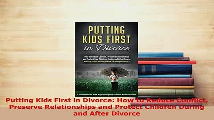 PDF  Putting Kids First in Divorce How to Reduce Conflict Preserve Relationships and Protect  EBook