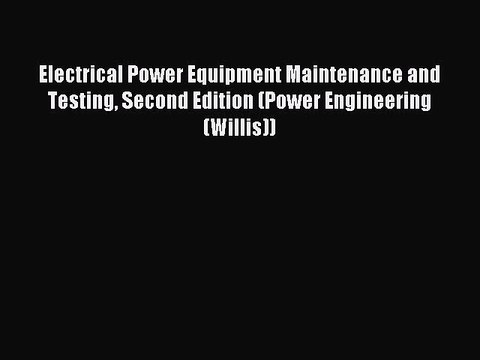 Read Electrical Power Equipment Maintenance and Testing Second Edition (Power Engineering (Willis))