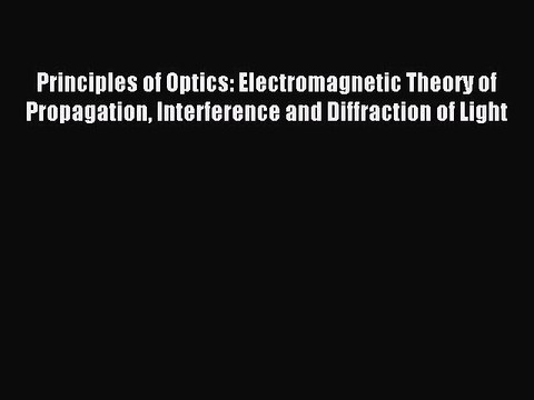 Read Principles of Optics: Electromagnetic Theory of Propagation Interference and Diffraction