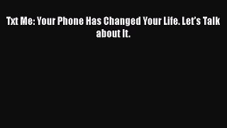 Book Txt Me: Your Phone Has Changed Your Life. Let’s Talk about It. Full Ebook