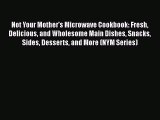 Read Not Your Mother's Microwave Cookbook: Fresh Delicious and Wholesome Main Dishes Snacks