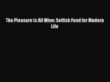 Read The Pleasure Is All Mine: Selfish Food for Modern Life Ebook Online
