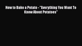 [Read Book] How to Bake a Potato - Everything You Want To Know About Potatoes  EBook