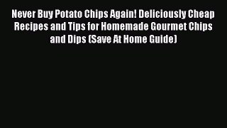 [Read Book] Never Buy Potato Chips Again! Deliciously Cheap Recipes and Tips for Homemade Gourmet