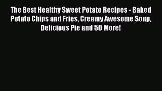 [Read Book] The Best Healthy Sweet Potato Recipes - Baked Potato Chips and Fries Creamy Awesome