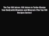 [Read Book] The Top 100 Juices: 100 Juices to Turbo-Charge Your Body with Vitamins and Minerals