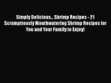 [Read Book] Simply Delicious... Shrimp Recipes - 21 Scrumptiously Mouthwatering Shrimp Recipes