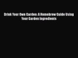 [Read Book] Drink Your Own Garden: A Homebrew Guide Using Your Garden Ingredients  EBook