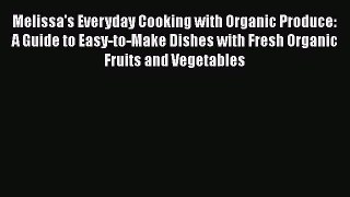 [Read Book] Melissa's Everyday Cooking with Organic Produce: A Guide to Easy-to-Make Dishes