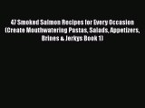 [Read Book] 47 Smoked Salmon Recipes for Every Occasion (Create Mouthwatering Pastas Salads