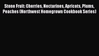 [Read Book] Stone Fruit: Cherries Nectarines Apricots Plums Peaches (Northwest Homegrown Cookbook