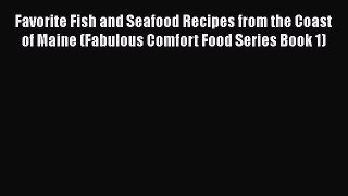 [Read Book] Favorite Fish and Seafood Recipes from the Coast of Maine (Fabulous Comfort Food
