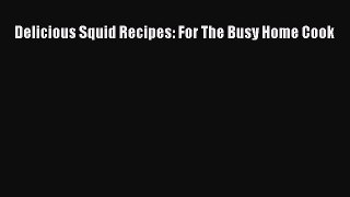 [Read Book] Delicious Squid Recipes: For The Busy Home Cook  EBook