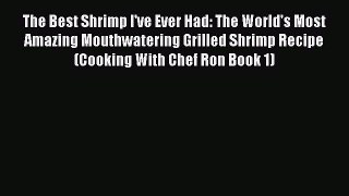 [Read Book] The Best Shrimp I've Ever Had: The World's Most Amazing Mouthwatering Grilled Shrimp