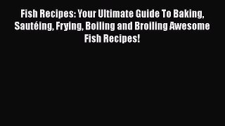 [Read Book] Fish Recipes: Your Ultimate Guide To Baking Sautéing Frying Boiling and Broiling