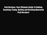 [Read Book] Fish Recipes: Your Ultimate Guide To Baking Sautéing Frying Boiling and Broiling