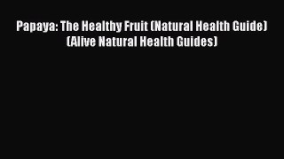 [Read Book] Papaya: The Healthy Fruit (Natural Health Guide) (Alive Natural Health Guides)
