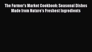 [Read Book] The Farmer's Market Cookbook: Seasonal Dishes Made from Nature's Freshest Ingredients