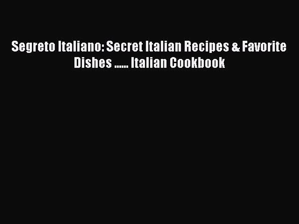 [Read Book] Segreto Italiano: Secret Italian Recipes & Favorite Dishes ...... Italian Cookbook