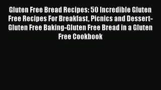 [Read Book] Gluten Free Bread Recipes: 50 Incredible Gluten Free Recipes For Breakfast Picnics