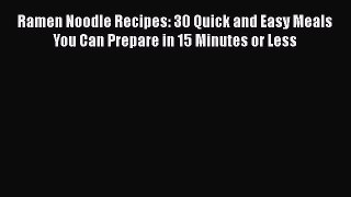 [Read Book] Ramen Noodle Recipes: 30 Quick and Easy Meals You Can Prepare in 15 Minutes or
