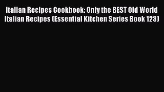 [Read Book] Italian Recipes Cookbook: Only the BEST Old World Italian Recipes (Essential Kitchen