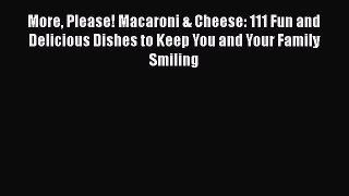 [Read Book] More Please! Macaroni & Cheese: 111 Fun and Delicious Dishes to Keep You and Your