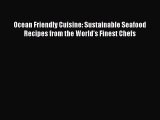 [Read Book] Ocean Friendly Cuisine: Sustainable Seafood Recipes from the World's Finest Chefs