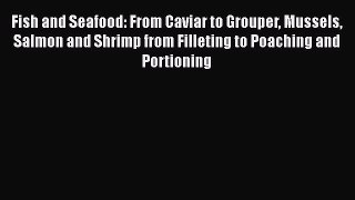 [Read Book] Fish and Seafood: From Caviar to Grouper Mussels Salmon and Shrimp from Filleting