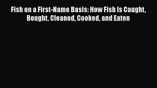 [Read Book] Fish on a First-Name Basis: How Fish Is Caught Bought Cleaned Cooked and Eaten