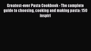[Read Book] Greatest-ever Pasta Cookbook - The complete guide to choosing cooking and making