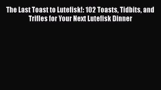 [Read Book] The Last Toast to Lutefisk!: 102 Toasts Tidbits and Trifles for Your Next Lutefisk