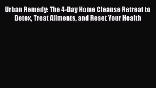 [Read Book] Urban Remedy: The 4-Day Home Cleanse Retreat to Detox Treat Ailments and Reset