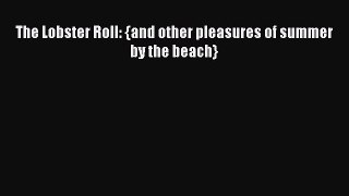 [Read Book] The Lobster Roll: {and other pleasures of summer by the beach}  EBook