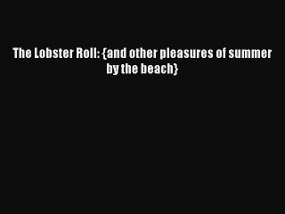 [Read Book] The Lobster Roll: {and other pleasures of summer by the beach}  EBook