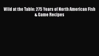 [Read Book] Wild at the Table: 275 Years of North American Fish & Game Recipes  EBook