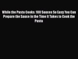 [Read Book] While the Pasta Cooks: 100 Sauces So Easy You Can Prepare the Sauce in the Time