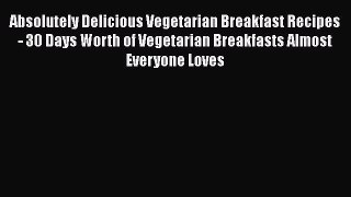 [Read Book] Absolutely Delicious Vegetarian Breakfast Recipes - 30 Days Worth of Vegetarian