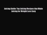 [Read Book] Juicing Guide: Top Juicing Recipes that Make Juicing for Weight Loss Easy  Read