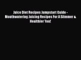 [Read Book] Juice Diet Recipes Jumpstart Guide - Mouthwatering Juicing Recipes For A Slimmer