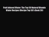 [Read Book] Fruit Infused Water: The Top 50 Natural Vitamin Water Recipes (Recipe Top 50's