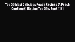 [Read Book] Top 50 Most Delicious Peach Recipes [A Peach Cookbook] (Recipe Top 50's Book 112)
