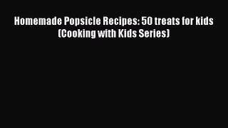 [Read Book] Homemade Popsicle Recipes: 50 treats for kids (Cooking with Kids Series)  Read