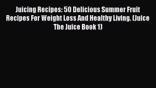 [Read Book] Juicing Recipes: 50 Delicious Summer Fruit Recipes For Weight Loss And Healthy
