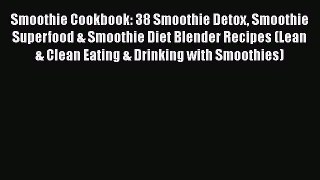 [Read Book] Smoothie Cookbook: 38 Smoothie Detox Smoothie Superfood & Smoothie Diet Blender