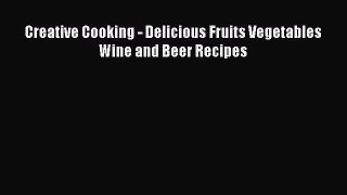 [Read Book] Creative Cooking - Delicious Fruits Vegetables Wine and Beer Recipes  EBook
