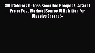 [Read Book] 300 Calories Or Less Smoothie Recipes! - A Great Pre or Post Workout Source Of