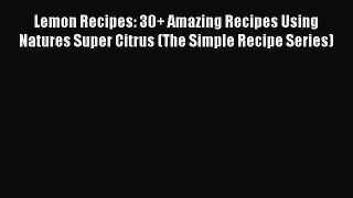 [Read Book] Lemon Recipes: 30+ Amazing Recipes Using Natures Super Citrus (The Simple Recipe