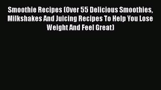 [Read Book] Smoothie Recipes (Over 55 Delicious Smoothies Milkshakes And Juicing Recipes To