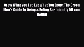[Read Book] Grow What You Eat Eat What You Grow: The Green Man’s Guide to Living & Eating Sustainably